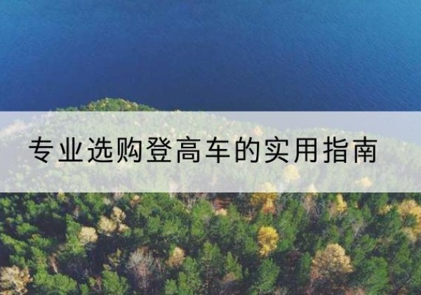怀化电动登高车厂家推荐-专业选购登高车的实用指南