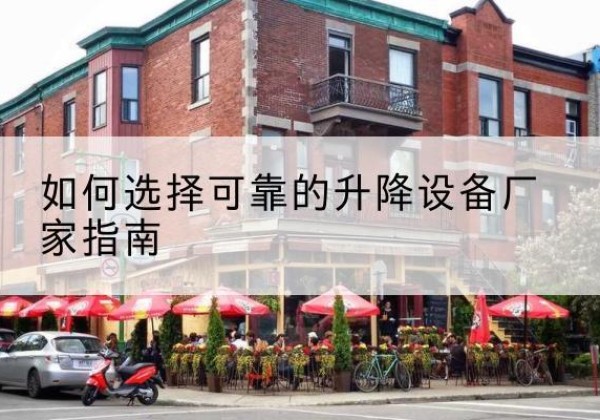 怀化电动升降机厂家-如何选择可靠的升降设备厂家指南